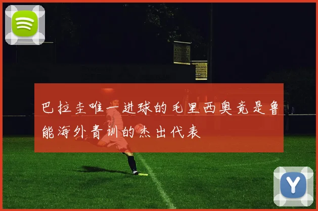 巴拉圭唯一进球的毛里西奥竟是鲁能海外青训的杰出代表