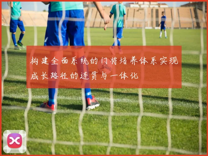 构建全面系统的门将培养体系实现成长路径的连贯与一体化