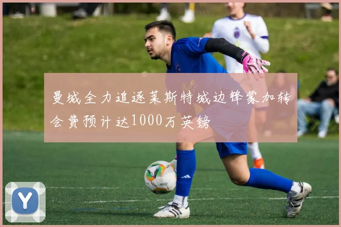 曼城全力追逐莱斯特城边锋蒙加转会费预计达1000万英镑