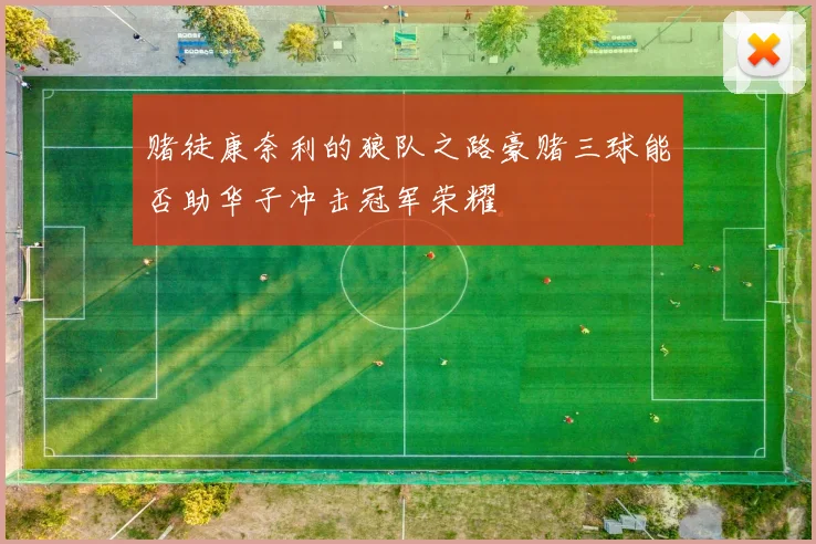 赌徒康奈利的狼队之路豪赌三球能否助华子冲击冠军荣耀