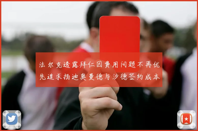 法尔克透露拜仁因费用问题不再优先追求扬迪奥曼德与沙德签约成本高昂