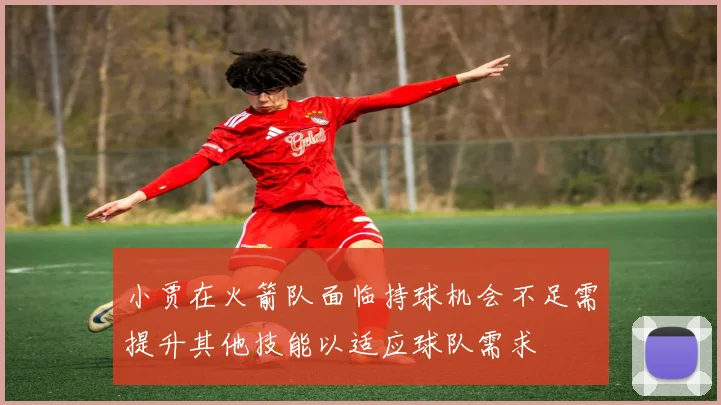 小贾在火箭队面临持球机会不足需提升其他技能以适应球队需求