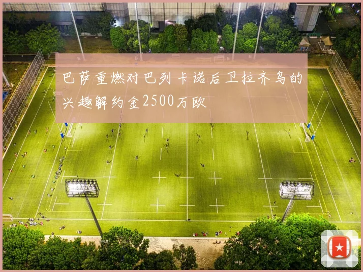 巴萨重燃对巴列卡诺后卫拉齐乌的兴趣解约金2500万欧
