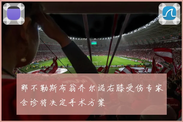 那不勒斯布翁乔尔诺右膝受伤专家会诊将决定手术方案