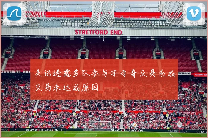 美记透露多队参与字母哥交易或成交易未达成原因