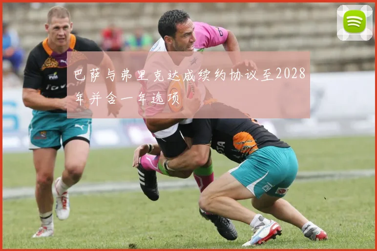 巴萨与弗里克达成续约协议至2028年并含一年选项